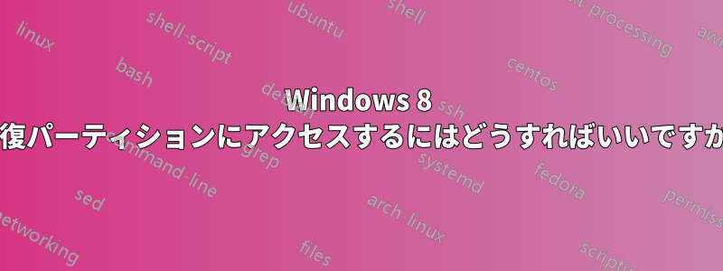 Windows 8 回復パーティションにアクセスするにはどうすればいいですか?