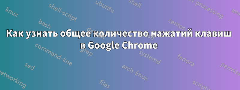 Как узнать общее количество нажатий клавиш в Google Chrome