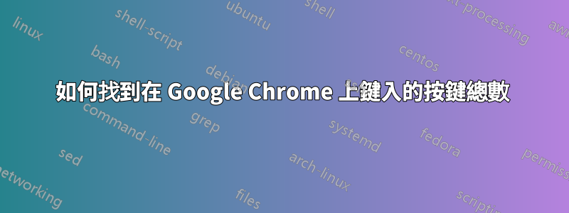 如何找到在 Google Chrome 上鍵入的按鍵總數