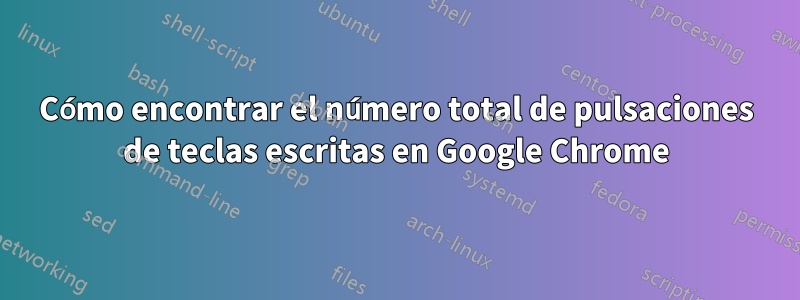 Cómo encontrar el número total de pulsaciones de teclas escritas en Google Chrome