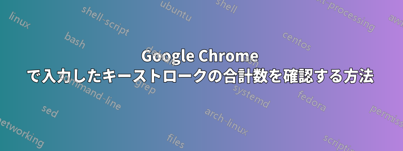 Google Chrome で入力したキーストロークの合計数を確認する方法