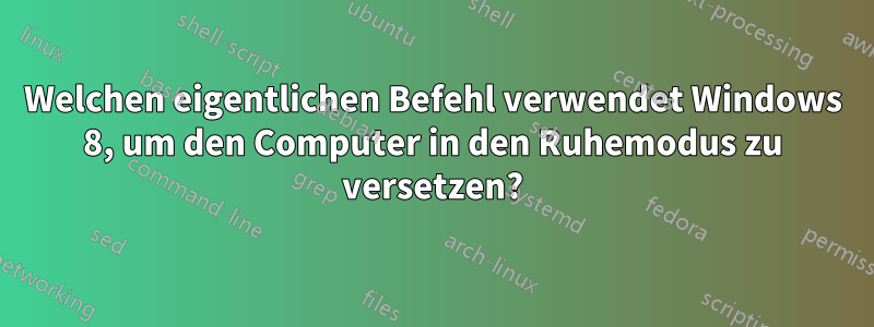 Welchen eigentlichen Befehl verwendet Windows 8, um den Computer in den Ruhemodus zu versetzen?