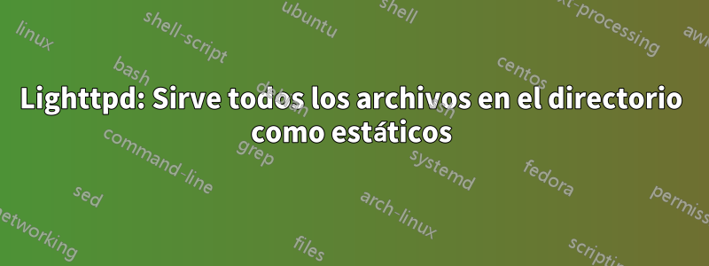 Lighttpd: Sirve todos los archivos en el directorio como estáticos