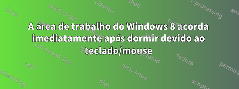 A área de trabalho do Windows 8 acorda imediatamente após dormir devido ao teclado/mouse