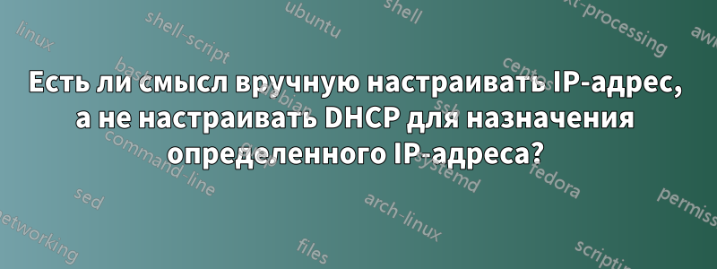 Есть ли смысл вручную настраивать IP-адрес, а не настраивать DHCP для назначения определенного IP-адреса?