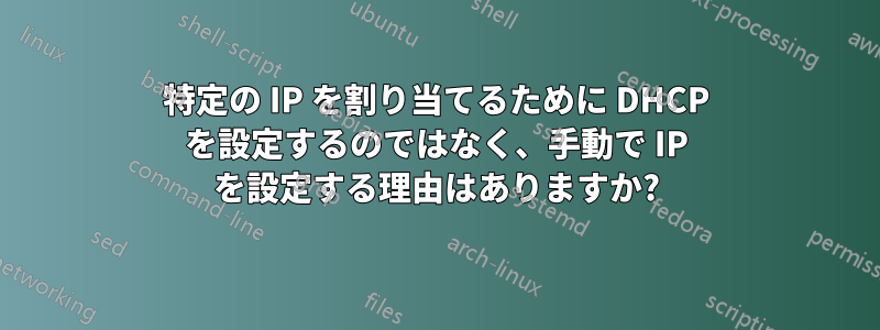 特定の IP を割り当てるために DHCP を設定するのではなく、手動で IP を設定する理由はありますか?