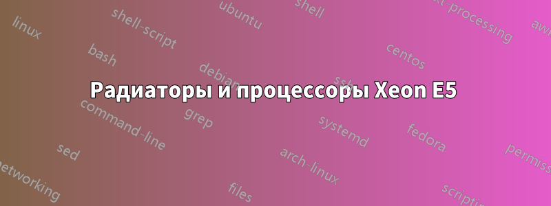 Радиаторы и процессоры Xeon E5