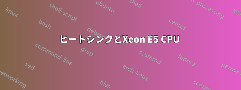 ヒートシンクとXeon E5 CPU