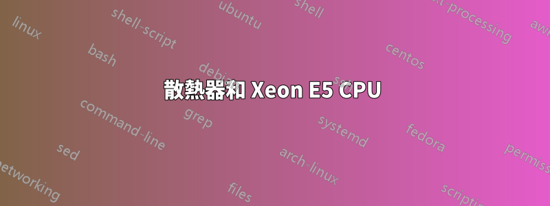 散熱器和 Xeon E5 CPU