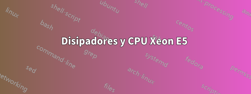 Disipadores y CPU Xeon E5