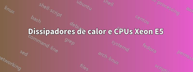 Dissipadores de calor e CPUs Xeon E5