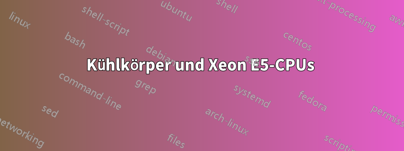 Kühlkörper und Xeon E5-CPUs