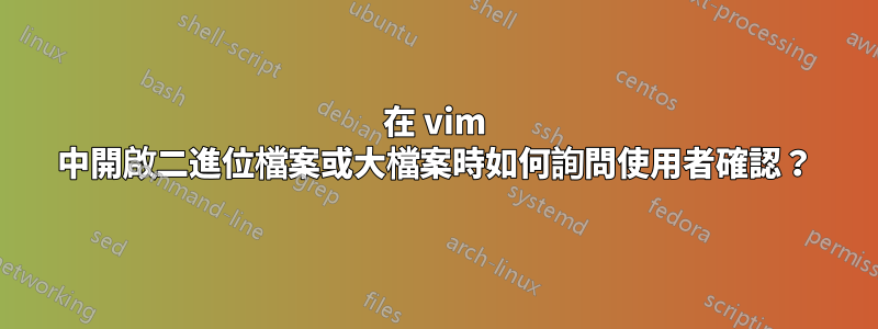 在 vim 中開啟二進位檔案或大檔案時如何詢問使用者確認？