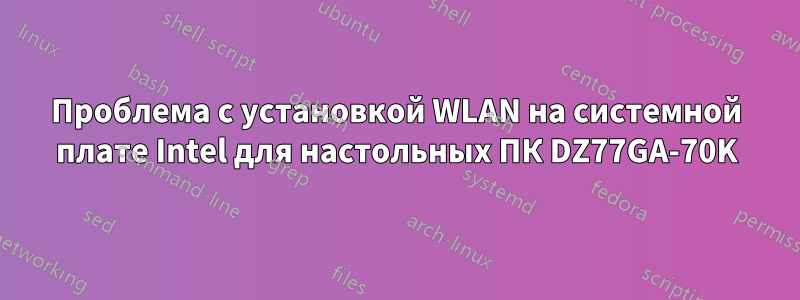 Проблема с установкой WLAN на системной плате Intel для настольных ПК DZ77GA-70K