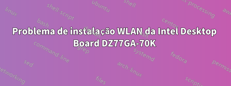 Problema de instalação WLAN da Intel Desktop Board DZ77GA-70K