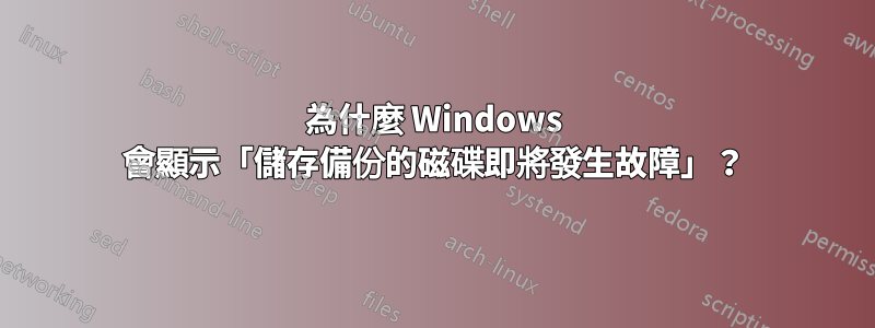 為什麼 Windows 會顯示「儲存備份的磁碟即將發生故障」？