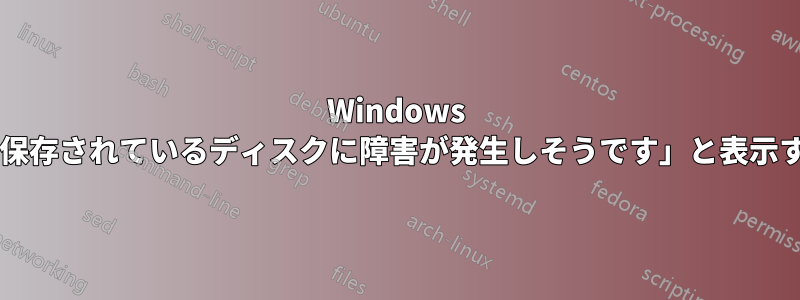 Windows が「バックアップが保存されているディスクに障害が発生しそうです」と表示するのはなぜですか?