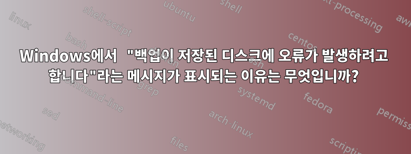 Windows에서 "백업이 저장된 디스크에 오류가 발생하려고 합니다"라는 메시지가 표시되는 이유는 무엇입니까?