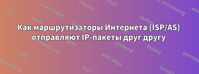 Как маршрутизаторы Интернета (ISP/AS) отправляют IP-пакеты друг другу