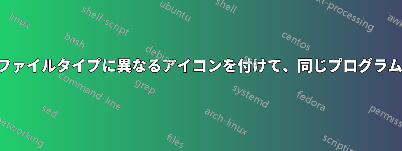 異なるファイルタイプに異なるアイコンを付けて、同じプログラムで開く