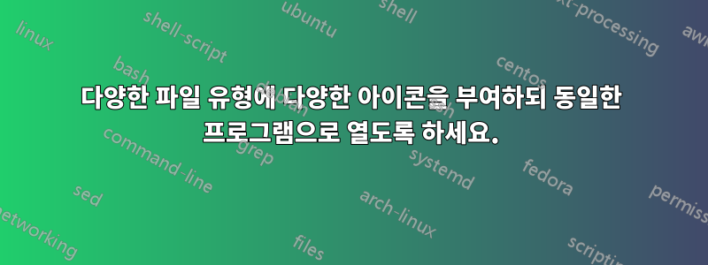 다양한 파일 유형에 다양한 아이콘을 부여하되 동일한 프로그램으로 열도록 하세요.