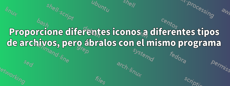 Proporcione diferentes iconos a diferentes tipos de archivos, pero ábralos con el mismo programa