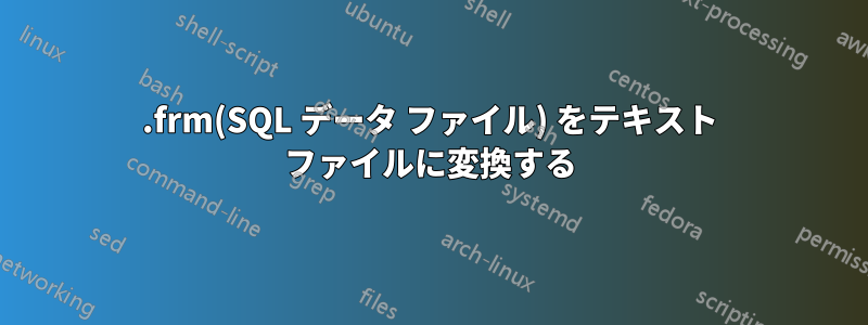 .frm(SQL データ ファイル) をテキスト ファイルに変換する