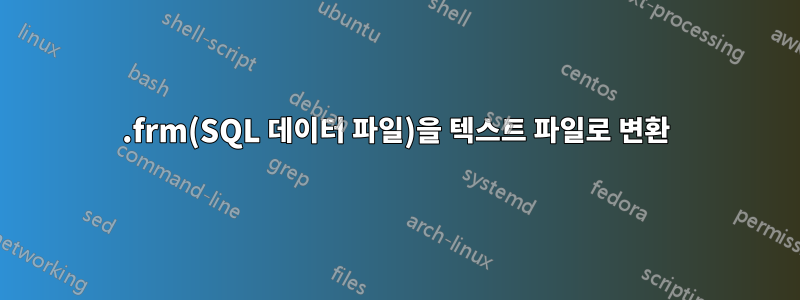 .frm(SQL 데이터 파일)을 텍스트 파일로 변환