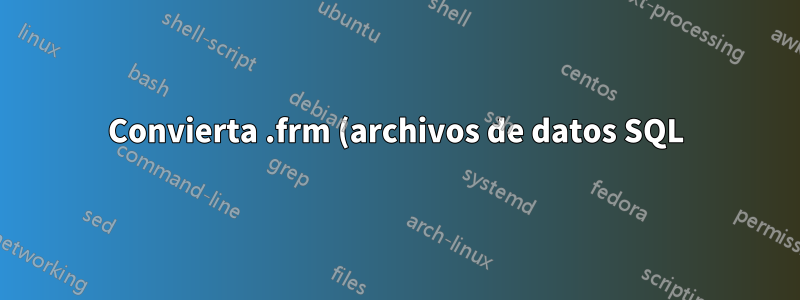 Convierta .frm (archivos de datos SQL) en archivos de texto