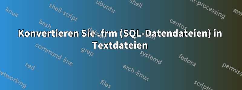 Konvertieren Sie .frm (SQL-Datendateien) in Textdateien