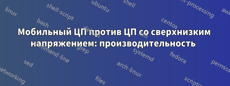 Мобильный ЦП против ЦП со сверхнизким напряжением: производительность 