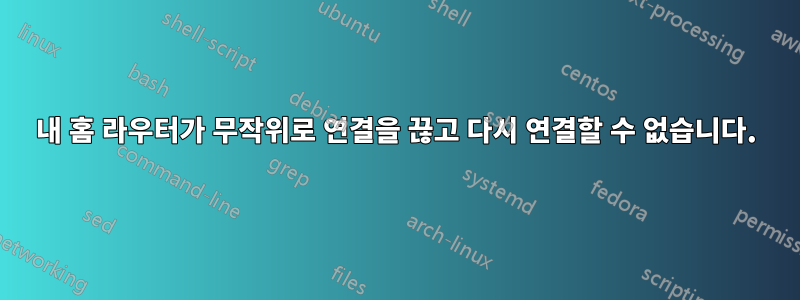 내 홈 라우터가 무작위로 연결을 끊고 다시 연결할 수 없습니다.