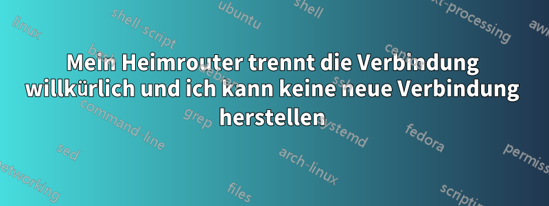 Mein Heimrouter trennt die Verbindung willkürlich und ich kann keine neue Verbindung herstellen