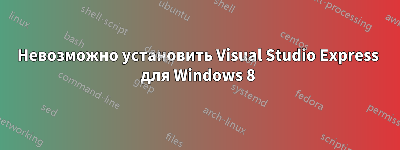 Невозможно установить Visual Studio Express для Windows 8