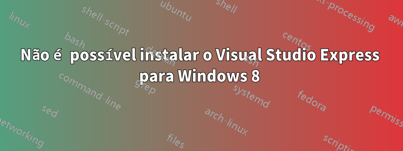 Não é possível instalar o Visual Studio Express para Windows 8