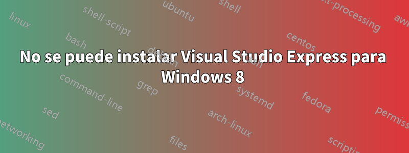 No se puede instalar Visual Studio Express para Windows 8