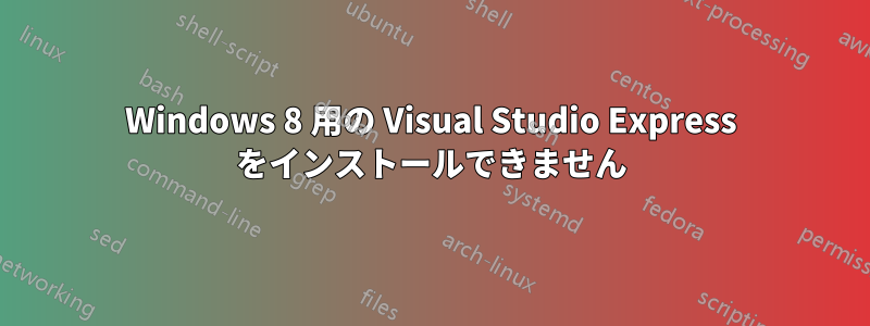 Windows 8 用の Visual Studio Express をインストールできません