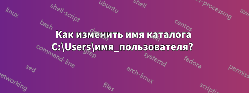 Как изменить имя каталога C:\Users\имя_пользователя? 