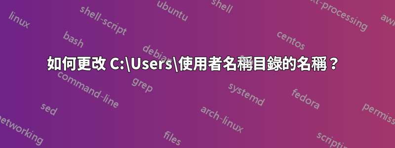 如何更改 C:\Users\使用者名稱目錄的名稱？ 