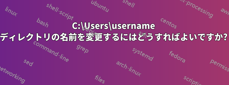 C:\Users\username ディレクトリの名前を変更するにはどうすればよいですか? 