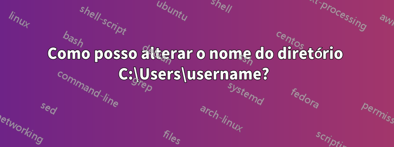 Como posso alterar o nome do diretório C:\Users\username? 