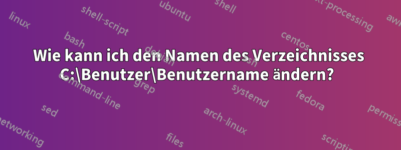 Wie kann ich den Namen des Verzeichnisses C:\Benutzer\Benutzername ändern? 