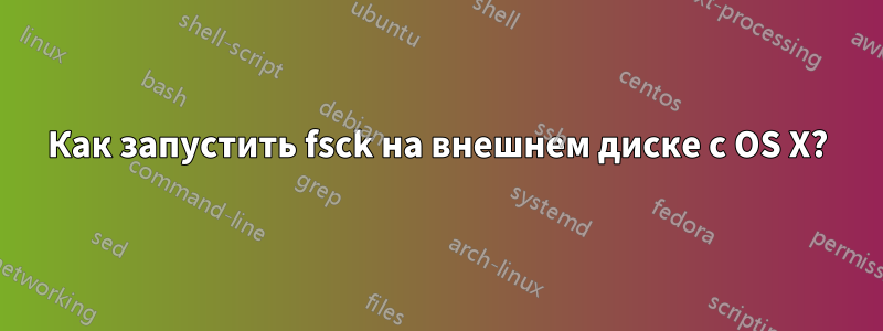 Как запустить fsck на внешнем диске с OS X?