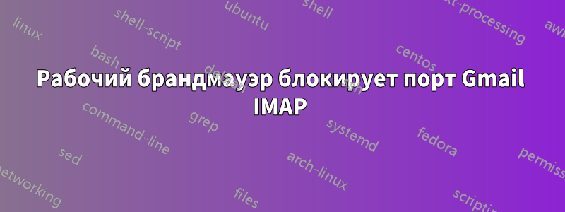 Рабочий брандмауэр блокирует порт Gmail IMAP