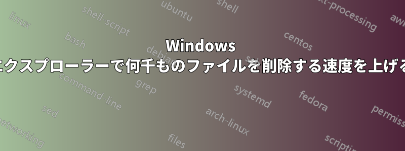 Windows エクスプローラーで何千ものファイルを削除する速度を上げる 