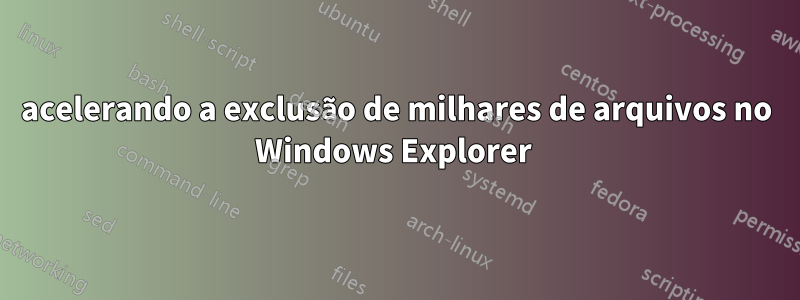 acelerando a exclusão de milhares de arquivos no Windows Explorer 