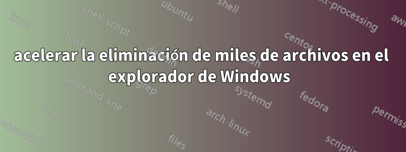 acelerar la eliminación de miles de archivos en el explorador de Windows 