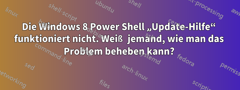 Die Windows 8 Power Shell „Update-Hilfe“ funktioniert nicht. Weiß jemand, wie man das Problem beheben kann?