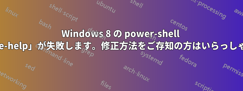 Windows 8 の power-shell の「update-help」が失敗します。修正方法をご存知の方はいらっしゃいますか?