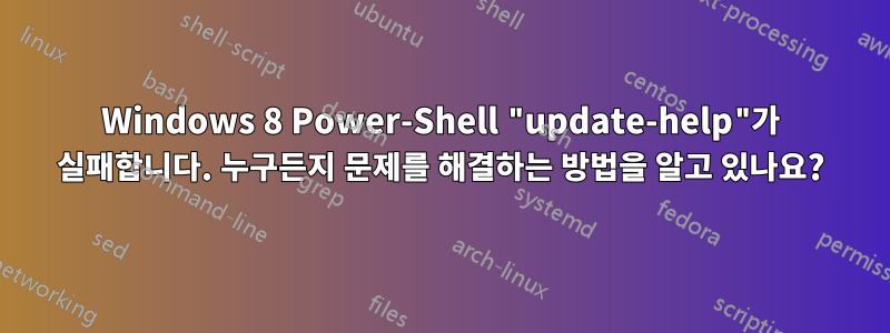 Windows 8 Power-Shell "update-help"가 실패합니다. 누구든지 문제를 해결하는 방법을 알고 있나요?